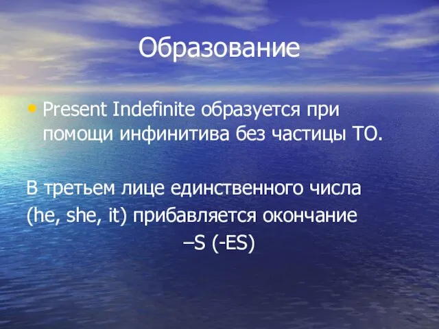 Образование Present Indefinite образуется при помощи инфинитива без частицы TO. В третьем