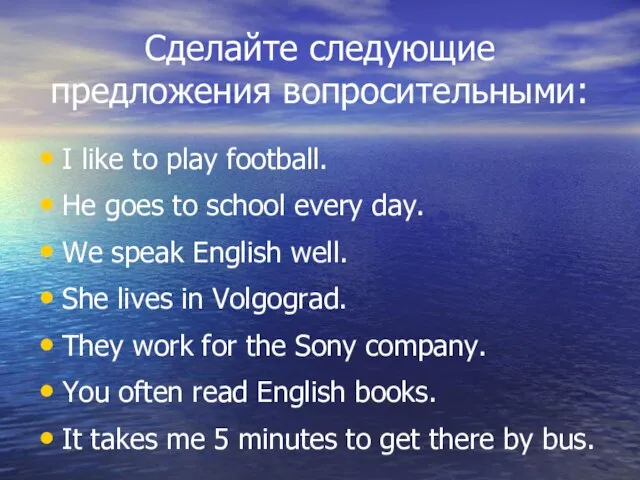 Сделайте следующие предложения вопросительными: I like to play football. He goes to