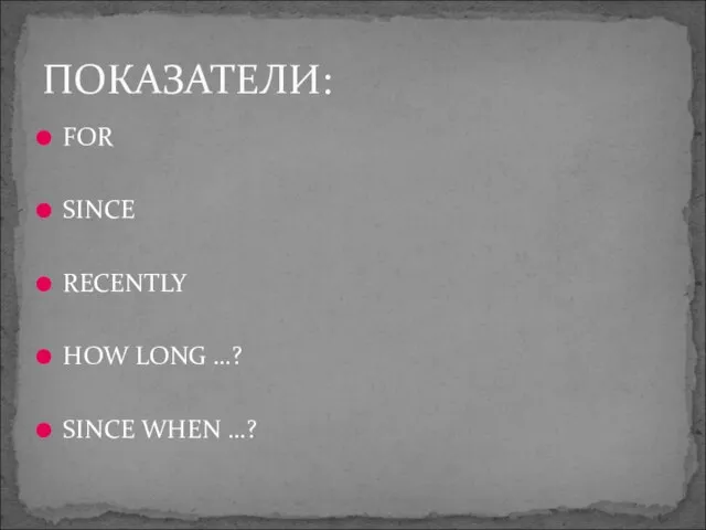 FOR SINCE RECENTLY HOW LONG …? SINCE WHEN …? ПОКАЗАТЕЛИ: