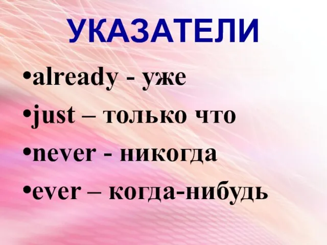 УКАЗАТЕЛИ already - уже just – только что never - никогда ever – когда-нибудь