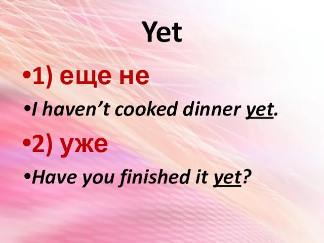 Yet 1) еще не I haven’t cooked dinner yet. 2) уже Have you finished it yet?