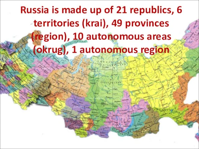 Russia is made up of 21 republics, 6 territories (krai), 49 provinces