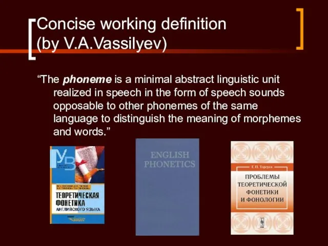 Concise working definition (by V.A.Vassilyev) “The phoneme is a minimal abstract linguistic