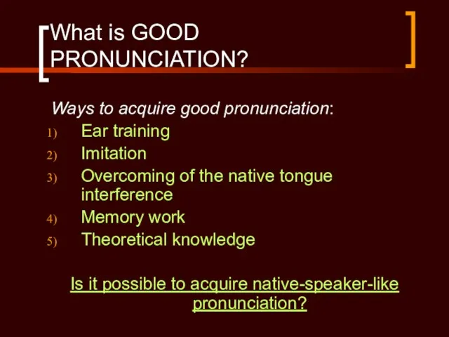 What is GOOD PRONUNCIATION? Ways to acquire good pronunciation: Ear training Imitation