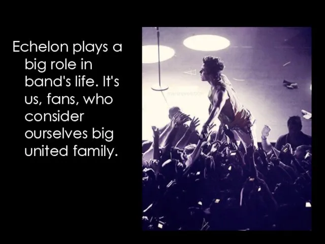 Echelon plays a big role in band's life. It's us, fans, who