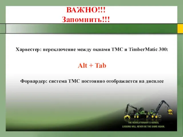 Харвестер: переключение между окнами ТМС и TimberMatic 300: Alt + Tab Форвардер: