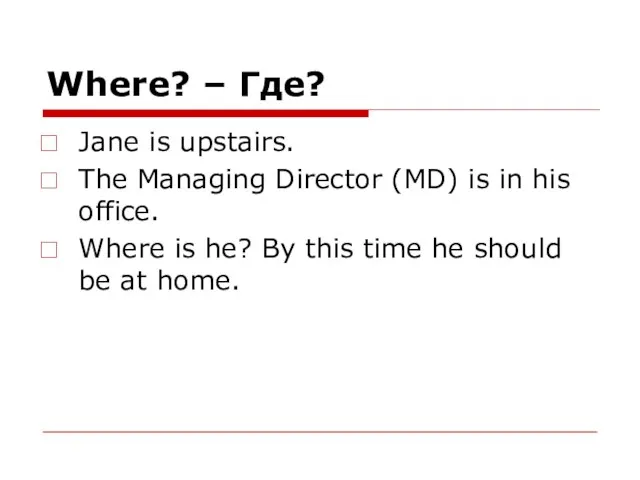 Where? – Где? Jane is upstairs. The Managing Director (MD) is in