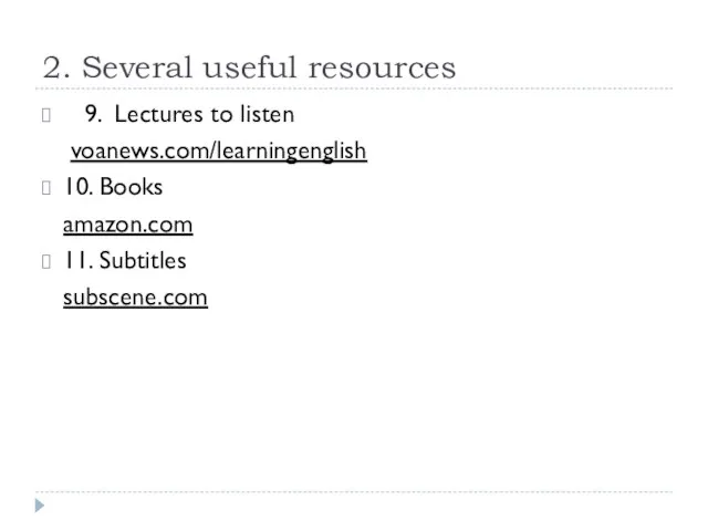 2. Several useful resources 9. Lectures to listen voanews.com/learningenglish 10. Books amazon.com 11. Subtitles subscene.com