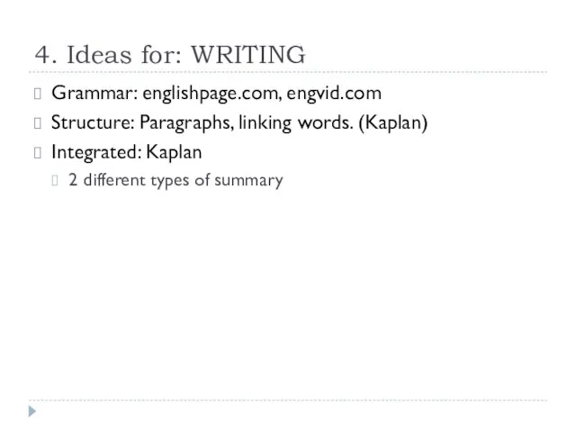 4. Ideas for: WRITING Grammar: englishpage.com, engvid.com Structure: Paragraphs, linking words. (Kaplan)