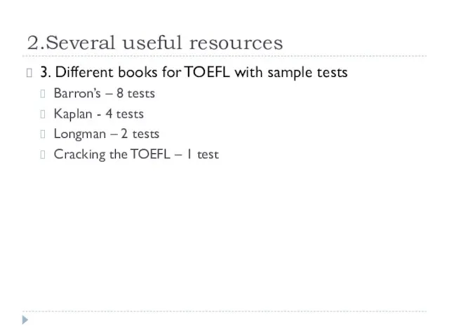 2.Several useful resources 3. Different books for TOEFL with sample tests Barron’s