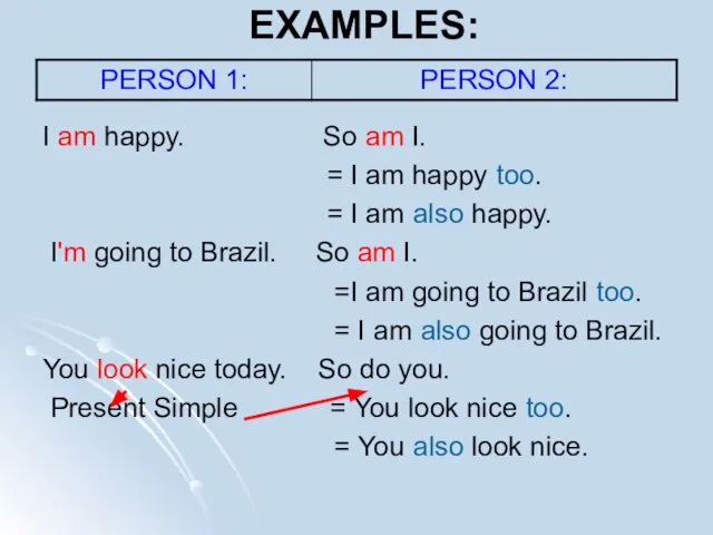 EXAMPLES: I am happy. So am I. = I am happy too.