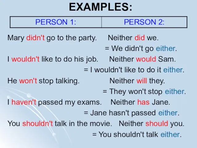 EXAMPLES: Mary didn't go to the party. Neither did we. = We