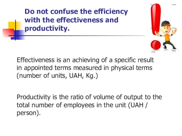 Do not confuse the efficiency with the effectiveness and productivity. Effectiveness is