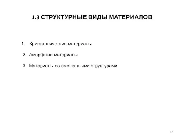 1.3 СТРУКТУРНЫЕ ВИДЫ МАТЕРИАЛОВ Кристаллические материалы 2. Аморфные материалы 3. Материалы со смешанными структурами