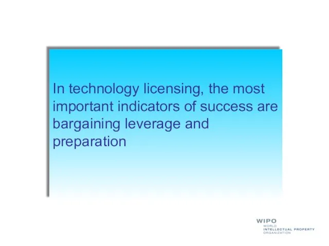 In technology licensing, the most important indicators of success are bargaining leverage and preparation