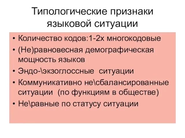 Типологические признаки языковой ситуации Количество кодов:1-2х многокодовые (Не)равновесная демографическая мощность языков Эндо-\экзоглоссные