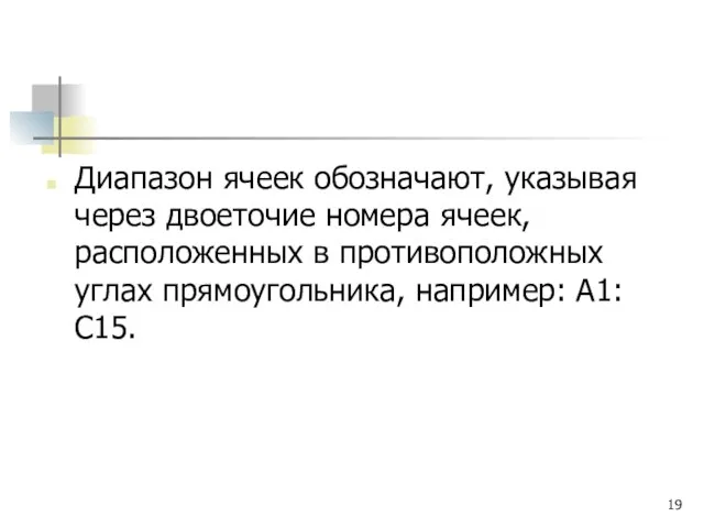 Диапазон ячеек обозначают, указывая через двоеточие номера ячеек, расположенных в противоположных углах прямоугольника, например: А1:С15.