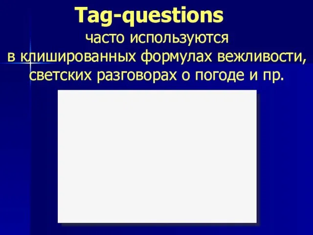 Tag-questions часто используются в клишированных формулах вежливости, светских разговорах о погоде и пр.