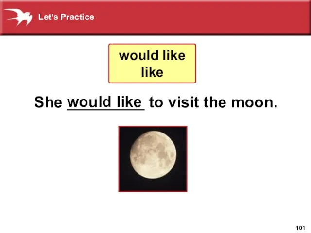 She _________ to visit the moon. would like would like like Let’s Practice