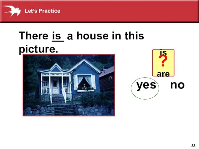 There __ a house in this picture. is is are yes no ? Let’s Practice