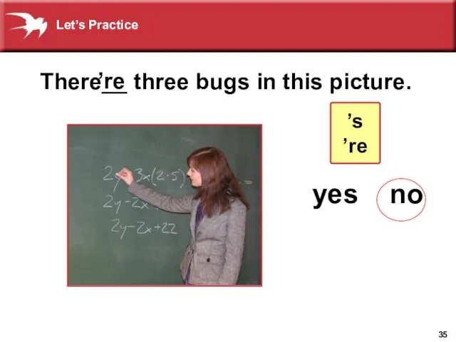 yes no There__ three bugs in this picture. ’re ? ’s ’re Let’s Practice