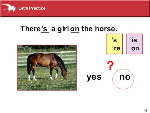 There__ a girl __ the horse. ’s yes no on ? ’s