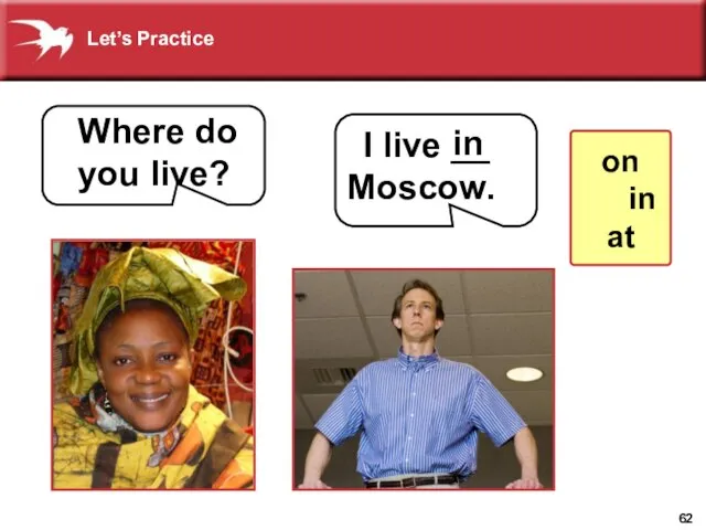 I live __ Moscow. Where do you live? in on in at Let’s Practice