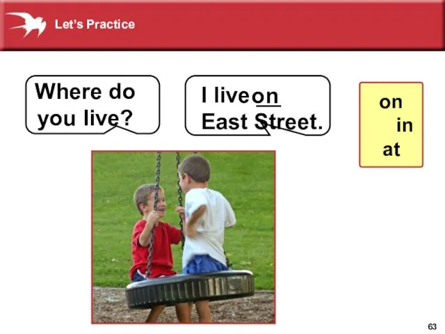 I live __ East Street. on Where do you live? on in at Let’s Practice