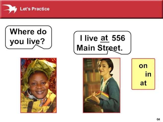 Where do you live? I live __ 556 Main Street. at on in at Let’s Practice