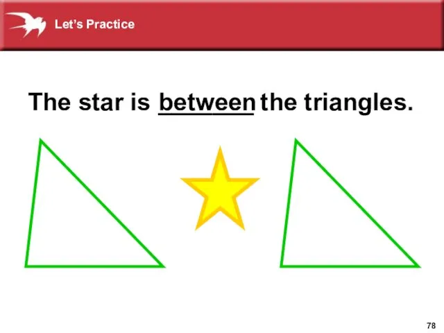 The star is _______ the triangles. between Let’s Practice