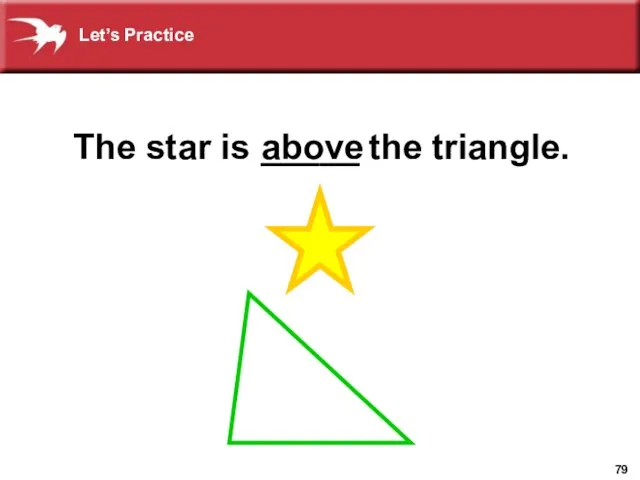 The star is _____ the triangle. above Let’s Practice