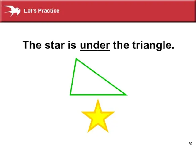 The star is _____ the triangle. under Let’s Practice