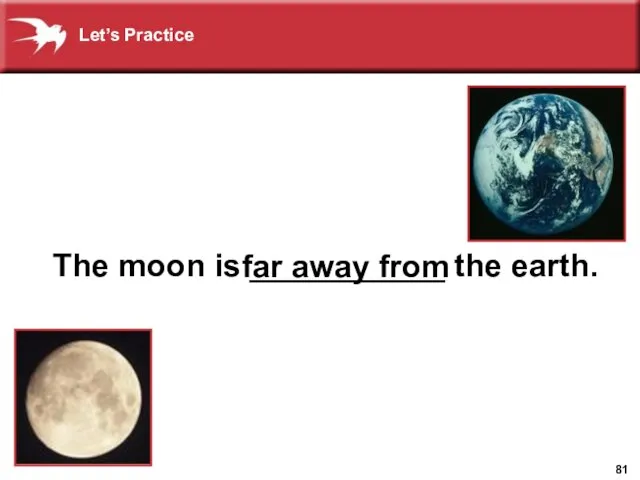 The moon is ___________ the earth. far away from Let’s Practice