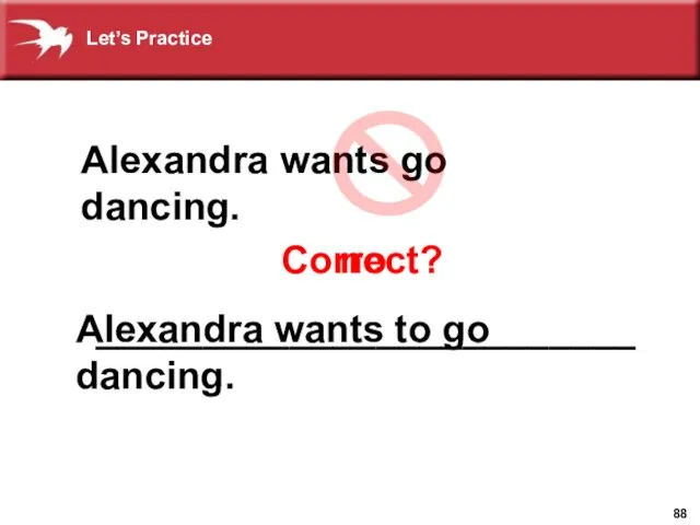 Correct? no Alexandra wants go dancing. _________________________ Alexandra wants to go dancing. Let’s Practice