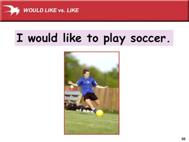 I would like to play soccer. WOULD LIKE vs. LIKE