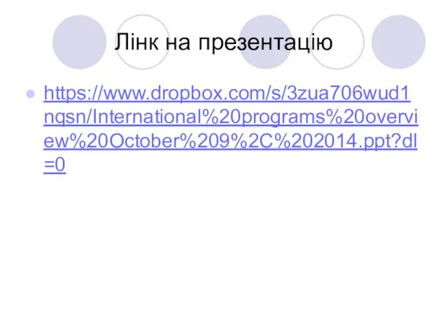 Лінк на презентацію https://www.dropbox.com/s/3zua706wud1nqsn/International%20programs%20overview%20October%209%2C%202014.ppt?dl=0