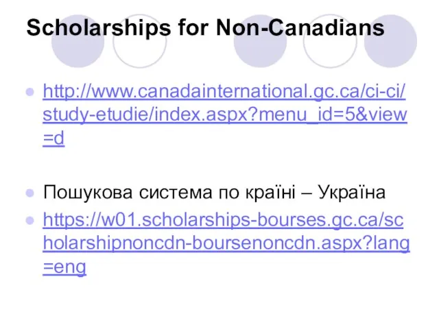 Scholarships for Non-Canadians http://www.canadainternational.gc.ca/ci-ci/study-etudie/index.aspx?menu_id=5&view=d Пошукова система по країні – Україна https://w01.scholarships-bourses.gc.ca/scholarshipnoncdn-boursenoncdn.aspx?lang=eng