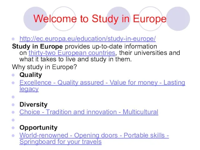 Welcome to Study in Europe http://ec.europa.eu/education/study-in-europe/ Study in Europe provides up-to-date information