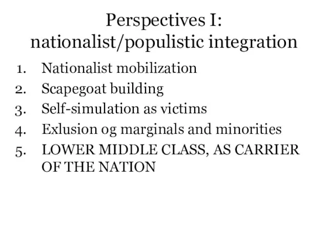 Perspectives I: nationalist/populistic integration Nationalist mobilization Scapegoat building Self-simulation as victims Exlusion
