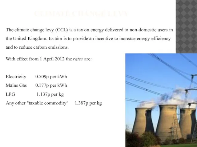 CLIMATE CHANGE LEVY The climate change levy (CCL) is a tax on