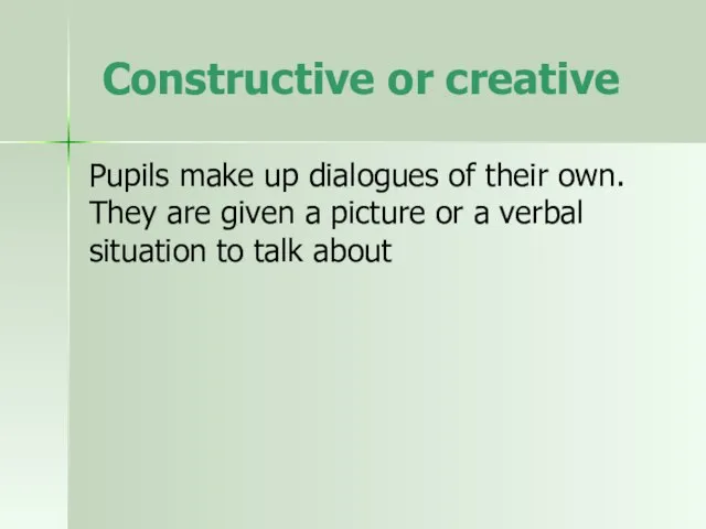 Constructive or creative Pupils make up dialogues of their own. They are