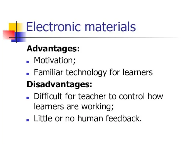 Electronic materials Advantages: Motivation; Familiar technology for learners Disadvantages: Difficult for teacher