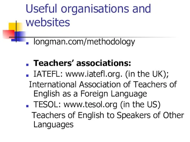 Useful organisations and websites longman.com/methodology Teachers’ associations: IATEFL: www.iatefl.org. (in the UK);