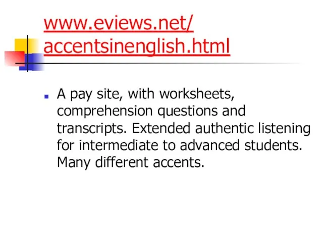 www.eviews.net/ accentsinenglish.html A pay site, with worksheets, comprehension questions and transcripts. Extended