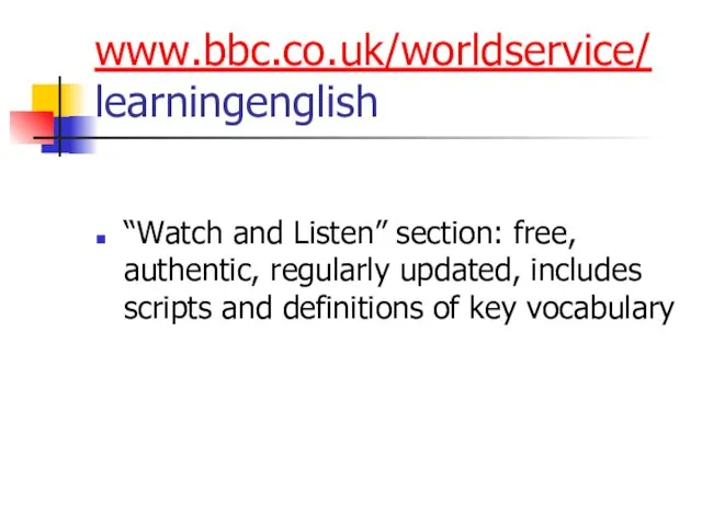 www.bbc.co.uk/worldservice/ learningenglish “Watch and Listen” section: free, authentic, regularly updated, includes scripts