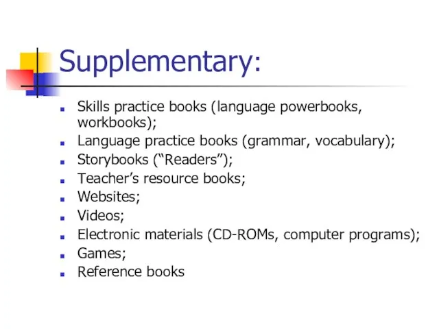 Supplementary: Skills practice books (language powerbooks, workbooks); Language practice books (grammar, vocabulary);