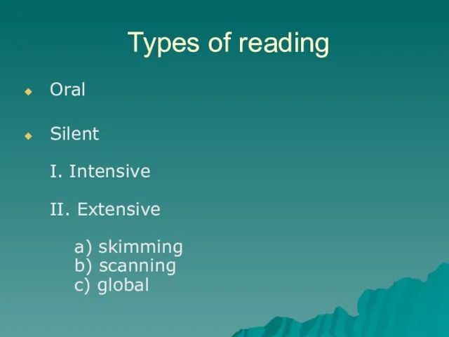 Types of reading Oral Silent I. Intensive II. Extensive a) skimming b) scanning c) global