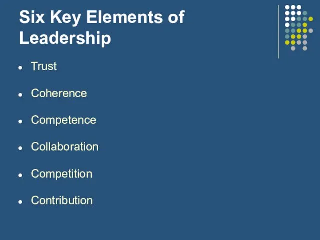 Six Key Elements of Leadership Trust Coherence Competence Collaboration Competition Contribution