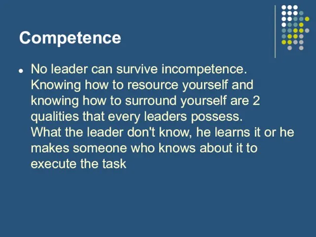 Competence No leader can survive incompetence. Knowing how to resource yourself and