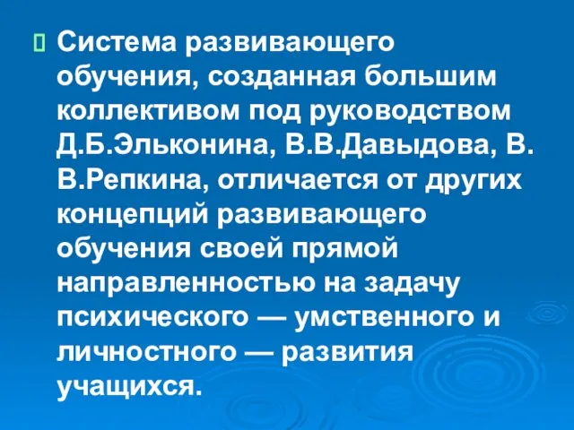 Система развивающего обучения, созданная большим коллективом под руководством Д.Б.Эльконина, В.В.Давыдова, В.В.Репкина, отличается